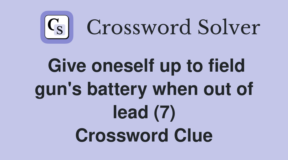 Give oneself up to field gun's battery when out of lead (7) Crossword